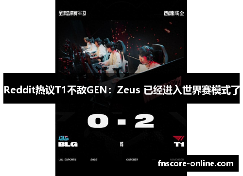 Reddit热议T1不敌GEN：Zeus 已经进入世界赛模式了