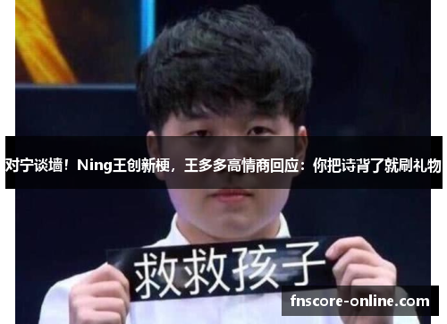 对宁谈墙！Ning王创新梗，王多多高情商回应：你把诗背了就刷礼物