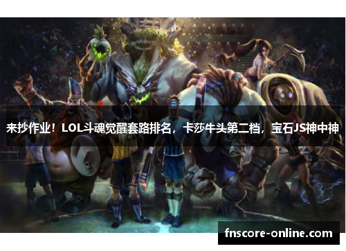 来抄作业！LOL斗魂觉醒套路排名，卡莎牛头第二档，宝石JS神中神