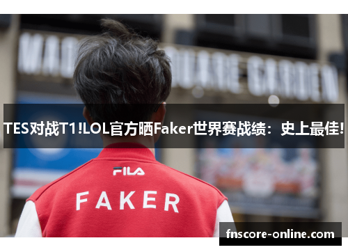 TES对战T1!LOL官方晒Faker世界赛战绩：史上最佳!