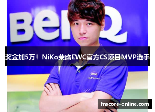 奖金加5万！NiKo荣膺EWC官方CS项目MVP选手